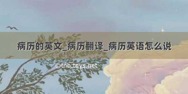 病历的英文_病历翻译_病历英语怎么说