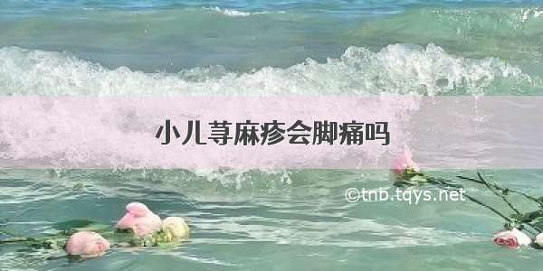 小儿荨麻疹会脚痛吗