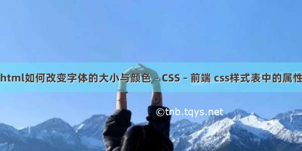 html如何改变字体的大小与颜色 – CSS – 前端 css样式表中的属性