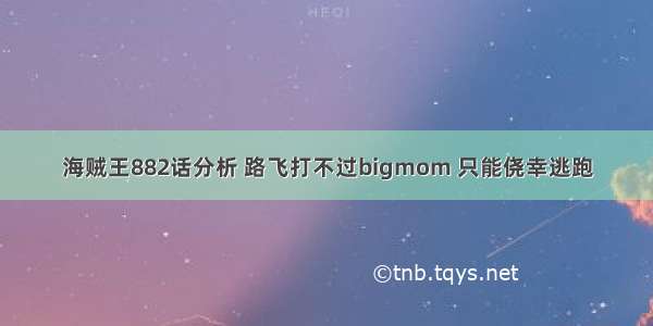 海贼王882话分析 路飞打不过bigmom 只能侥幸逃跑