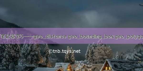 ElasticSearch查询学习笔记章节5——geo_distance geo_bounding_box geo_polygon地图检索geo查询