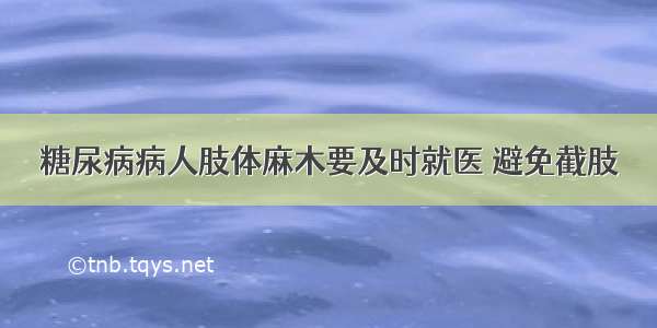 糖尿病病人肢体麻木要及时就医 避免截肢