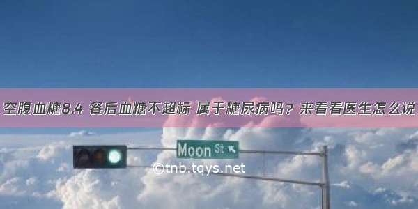 空腹血糖8.4 餐后血糖不超标 属于糖尿病吗？来看看医生怎么说