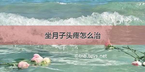 坐月子头疼怎么治