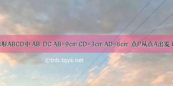 如图 在等腰梯形ABCD中 AB∥DC AB=9cm CD=3cm AD=6cm．点P从点A出发 以2cm/s的