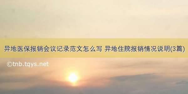 异地医保报销会议记录范文怎么写 异地住院报销情况说明(3篇)