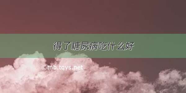 得了糖尿病吃什么好