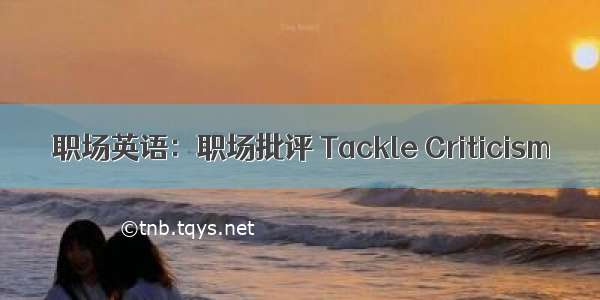 职场英语：职场批评 Tackle Criticism