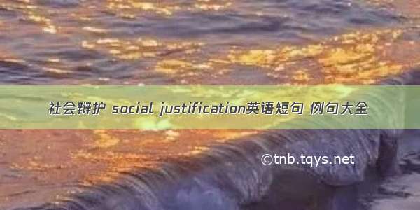 社会辩护 social justification英语短句 例句大全