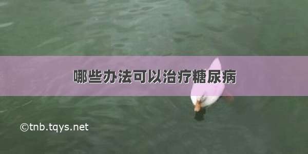 哪些办法可以治疗糖尿病