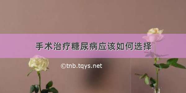 手术治疗糖尿病应该如何选择