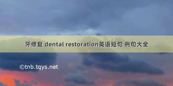 牙修复 dental restoration英语短句 例句大全