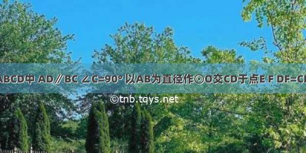 如图 梯形ABCD中 AD∥BC ∠C=90° 以AB为直径作⊙O交CD于点E F DF=CE 若AB=10