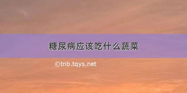 糖尿病应该吃什么蔬菜