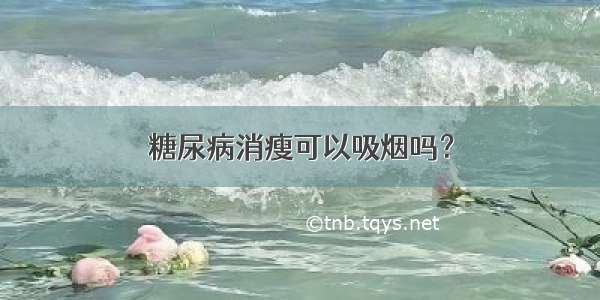 糖尿病消瘦可以吸烟吗？