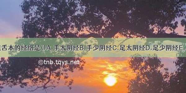 循喉咙 挟舌本的经络是()A.手太阴经B.手少阴经C.足太阴经D.足少阴经E.足厥阴经