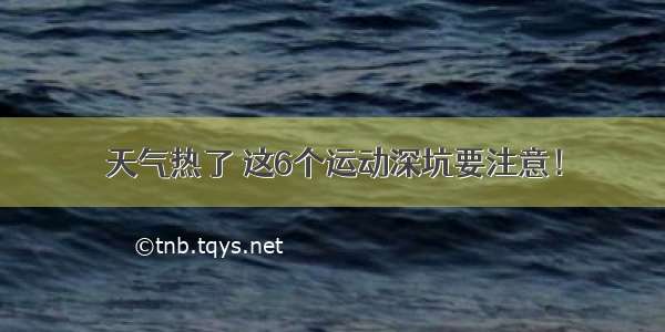 天气热了 这6个运动深坑要注意！