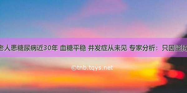 68岁老人患糖尿病近30年 血糖平稳 并发症从未见 专家分析：只因坚持这3点