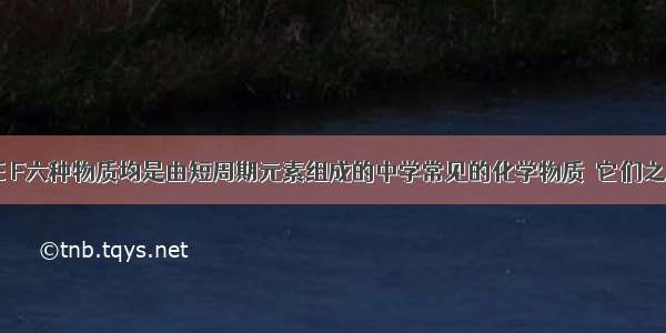 A B C D E F六种物质均是由短周期元素组成的中学常见的化学物质．它们之间的转化