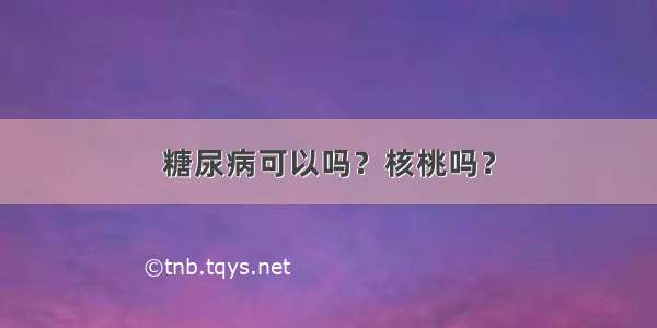 糖尿病可以吗？核桃吗？