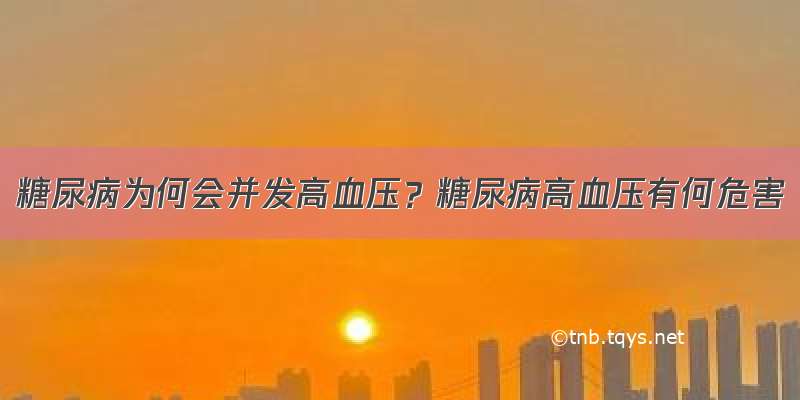 糖尿病为何会并发高血压？糖尿病高血压有何危害