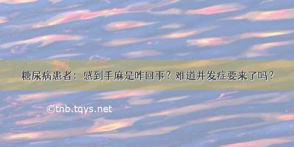 糖尿病患者：感到手麻是咋回事？难道并发症要来了吗？