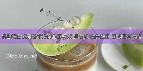 吴鞠通白虎加苍术汤的作用功效 适应症 临床应用 组成医案方解