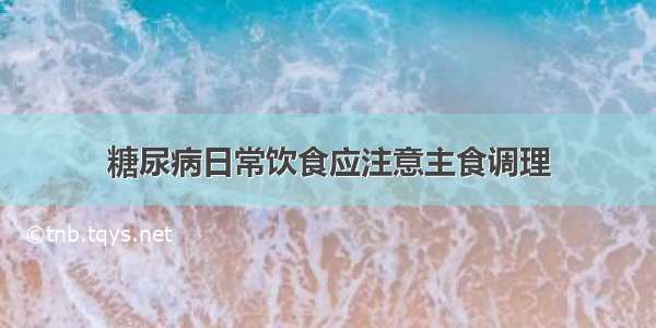 糖尿病日常饮食应注意主食调理