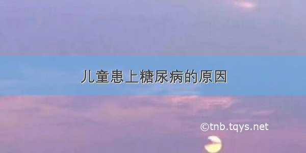 儿童患上糖尿病的原因