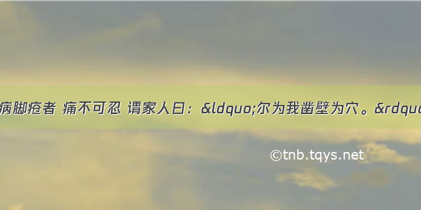 （10分）里中有病脚疮者 痛不可忍 谓家人曰：“尔为我凿壁为穴。”穴成 伸脚穴中 