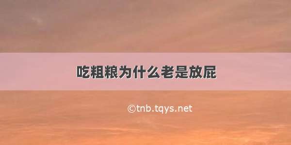 吃粗粮为什么老是放屁