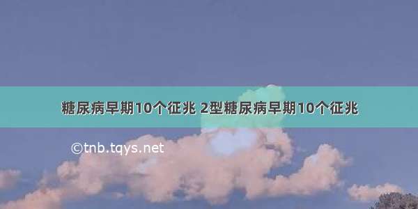 糖尿病早期10个征兆 2型糖尿病早期10个征兆