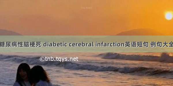 糖尿病性脑梗死 diabetic cerebral infarction英语短句 例句大全