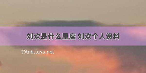 刘欢是什么星座 刘欢个人资料