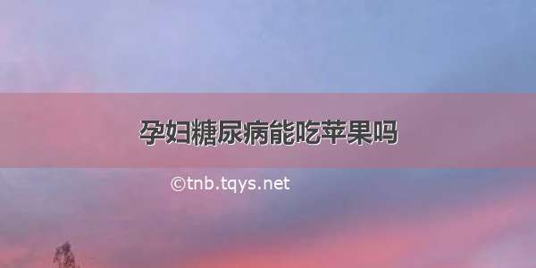 孕妇糖尿病能吃苹果吗