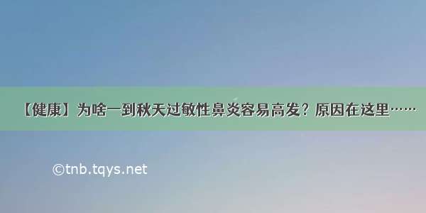 【健康】为啥一到秋天过敏性鼻炎容易高发？原因在这里……