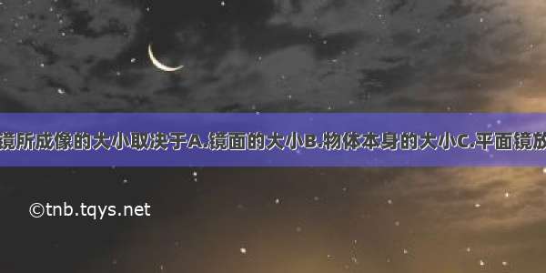 单选题平面镜所成像的大小取决于A.镜面的大小B.物体本身的大小C.平面镜放置的角度D.