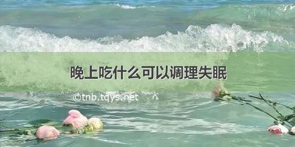 晚上吃什么可以调理失眠