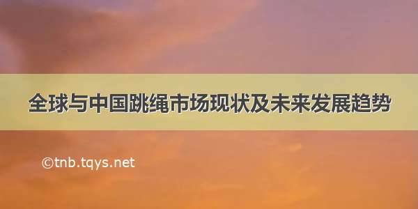 全球与中国跳绳市场现状及未来发展趋势