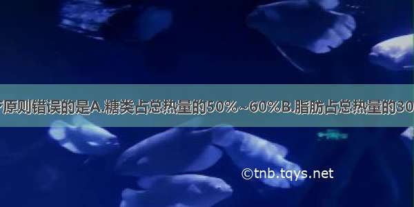 糖尿病饮食治疗原则错误的是A.糖类占总热量的50%~60%B.脂肪占总热量的30%C.蛋白质占总