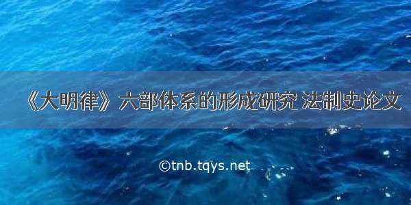 《大明律》六部体系的形成研究 法制史论文