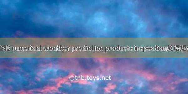 数值预报产品检验 numerical weather prediction products inspection英语短句 例句大全