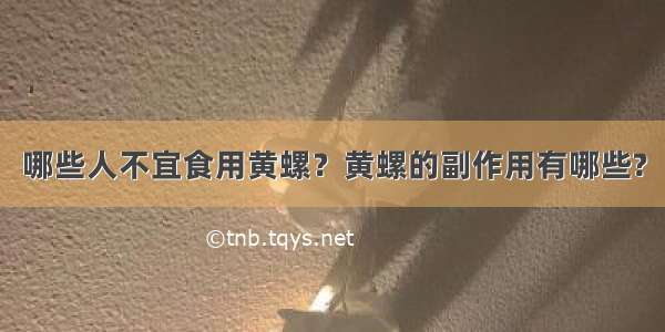 哪些人不宜食用黄螺？黄螺的副作用有哪些?