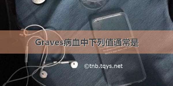 Graves病血中下列值通常是