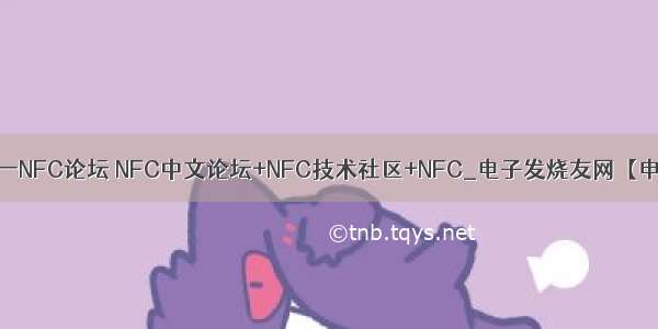 NFC中国-中国第一NFC论坛 NFC中文论坛+NFC技术社区+NFC_电子发烧友网【申明：来源于网络】