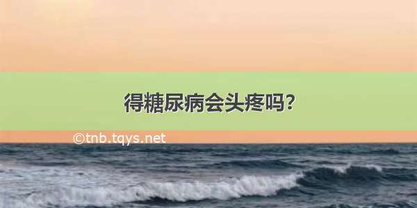 得糖尿病会头疼吗？