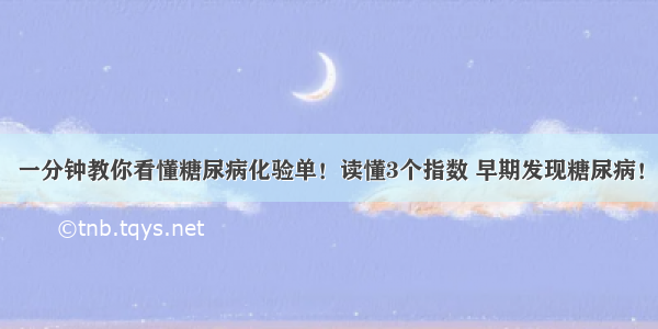 一分钟教你看懂糖尿病化验单！读懂3个指数 早期发现糖尿病！