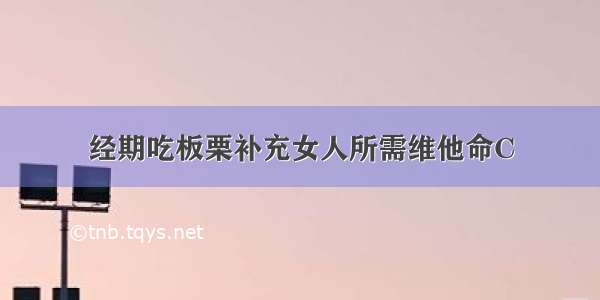 经期吃板栗补充女人所需维他命C