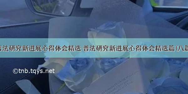 普法研究新进展心得体会精选 普法研究新进展心得体会精选篇(八篇)