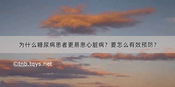 为什么糖尿病患者更易患心脏病？要怎么有效预防？